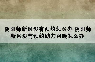 阴阳师新区没有预约怎么办 阴阳师新区没有预约助力召唤怎么办